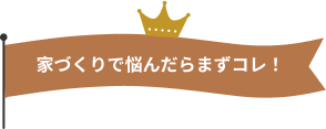 家づくりで悩んだらまずコレ!