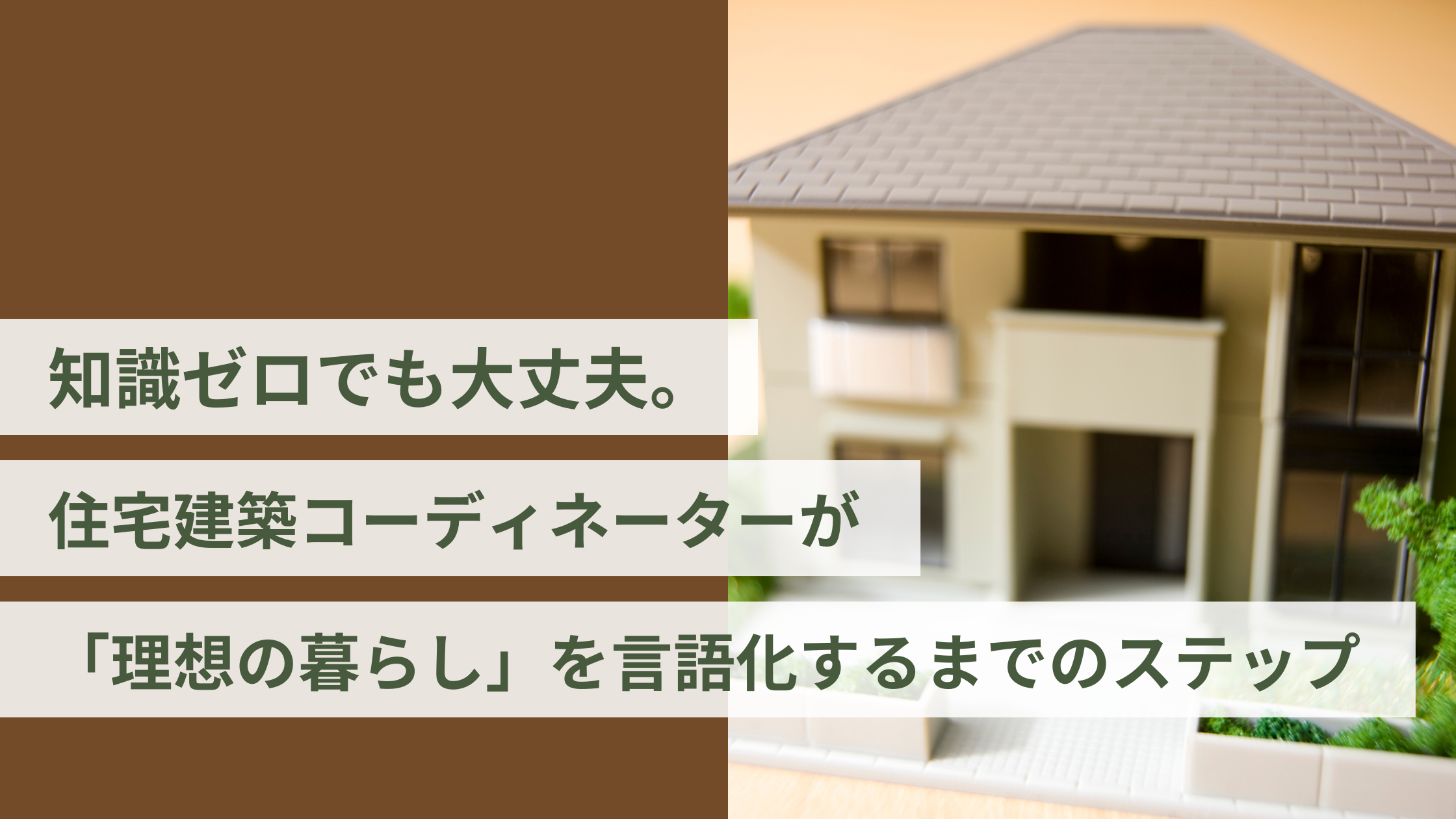 知識ゼロでも大丈夫。住宅建築コーディネーターが「理想の暮らし」を言語化するまでのステップ